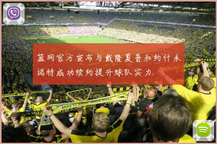 篮网官方宣布与戴隆夏普和约什米诺特成功续约提升球队实力