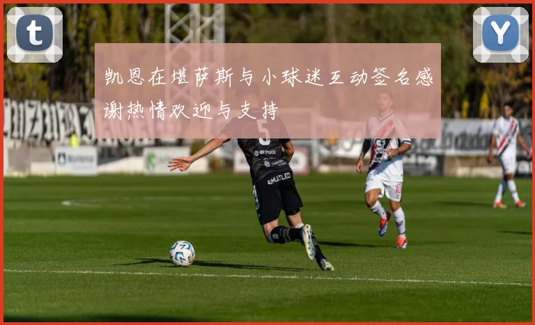 凯恩在堪萨斯与小球迷互动签名感谢热情欢迎与支持